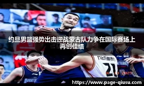 约旦男篮强势出击迎战蒙古队力争在国际赛场上再创佳绩